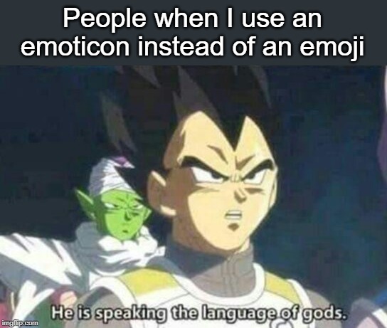 He is speaking the language of gods | People when I use an emoticon instead of an emoji | image tagged in he is speaking the language of gods | made w/ Imgflip meme maker