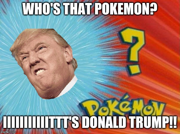 trump is a pokemon lol | WHO'S THAT POKEMON? IIIIIIIIIIITTT'S DONALD TRUMP!! | image tagged in who is that pokemon | made w/ Imgflip meme maker
