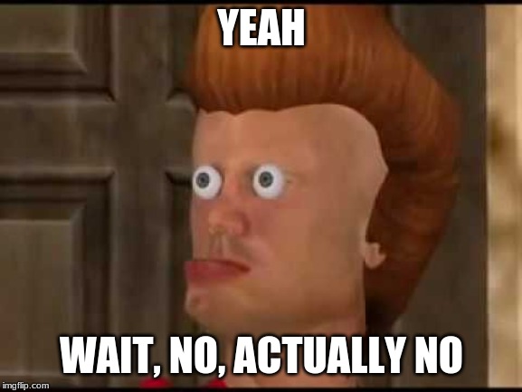 jimmy messed up | YEAH; WAIT, NO, ACTUALLY NO | image tagged in bootleg jimmy neutron | made w/ Imgflip meme maker