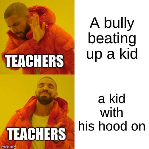 Drake Hotline Bling Meme | A bully beating up a kid; TEACHERS; a kid with his hood on; TEACHERS | image tagged in memes,drake hotline bling | made w/ Imgflip meme maker