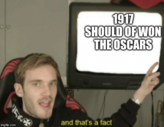and that's a fact | 1917 SHOULD OF WON THE OSCARS | image tagged in and that's a fact | made w/ Imgflip meme maker