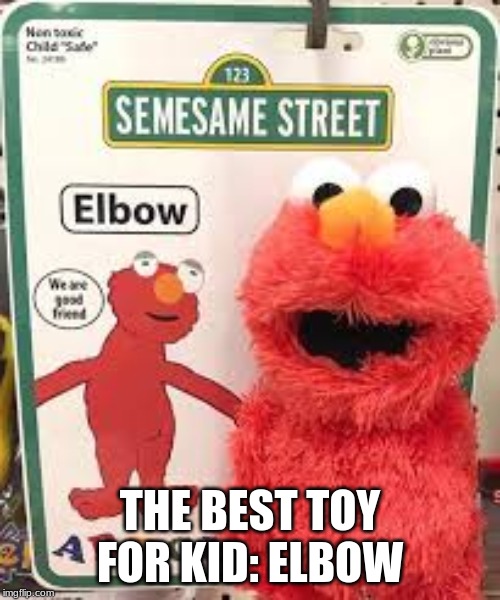 THE BEST TOY FOR KID: ELBOW | image tagged in elbow | made w/ Imgflip meme maker