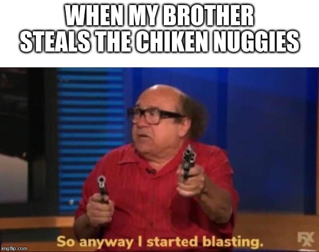 So anyway I started blasting | WHEN MY BROTHER STEALS THE CHICKEN NUGGIES | image tagged in so anyway i started blasting | made w/ Imgflip meme maker