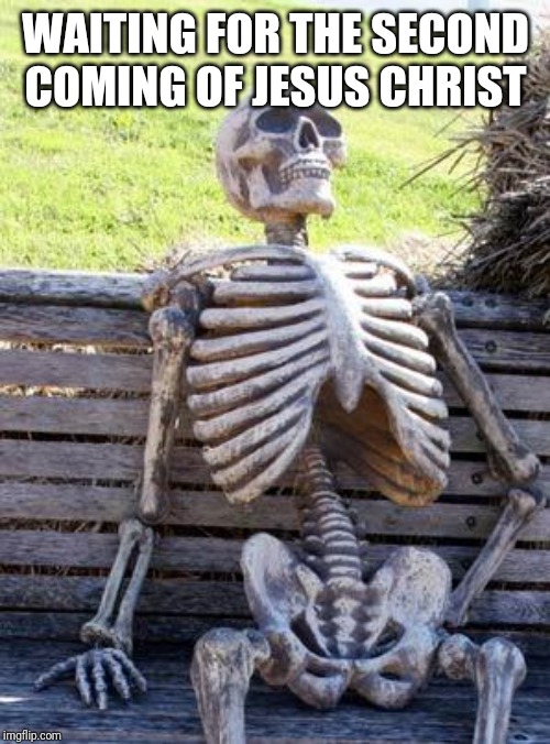 Waiting Skeleton | WAITING FOR THE SECOND COMING OF JESUS CHRIST | image tagged in memes,waiting skeleton | made w/ Imgflip meme maker