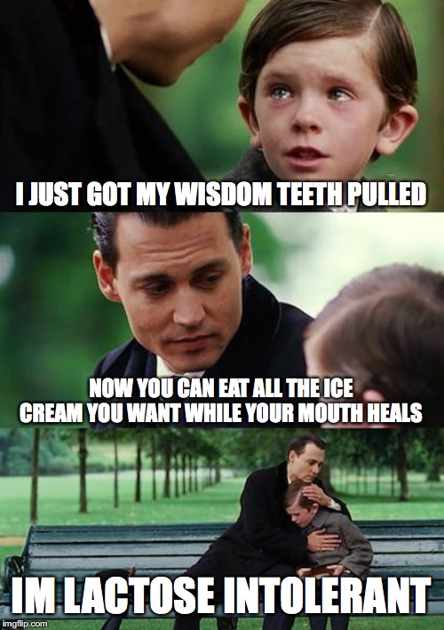 Finding Neverland | I JUST GOT MY WISDOM TEETH PULLED; NOW YOU CAN EAT ALL THE ICE CREAM YOU WANT WHILE YOUR MOUTH HEALS; IM LACTOSE INTOLERANT | image tagged in memes,finding neverland | made w/ Imgflip meme maker