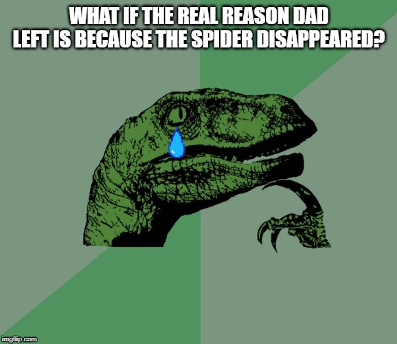 dino think dinossauro pensador | WHAT IF THE REAL REASON DAD LEFT IS BECAUSE THE SPIDER DISAPPEARED? | image tagged in dino think dinossauro pensador | made w/ Imgflip meme maker