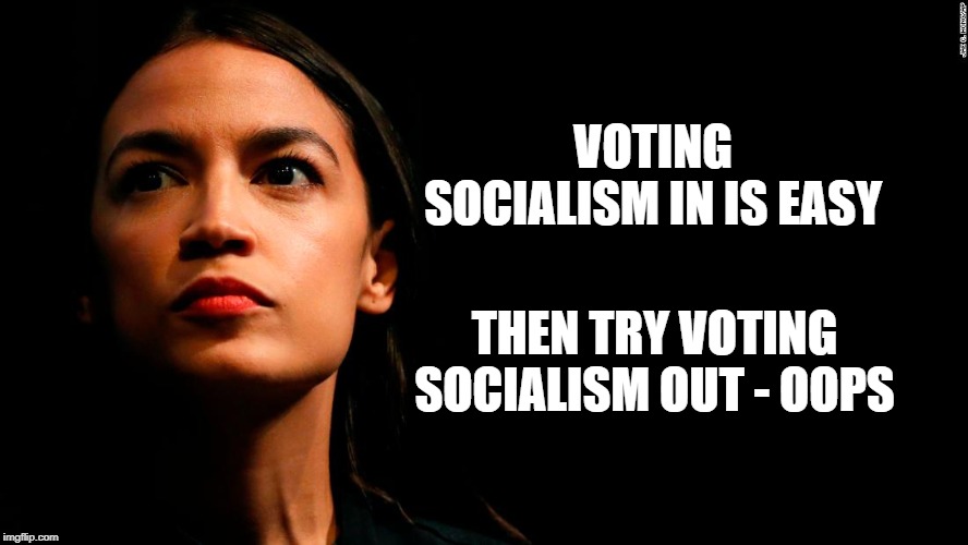 ocasio-cortez super genius | VOTING SOCIALISM IN IS EASY; THEN TRY VOTING SOCIALISM OUT - OOPS | image tagged in ocasio-cortez super genius | made w/ Imgflip meme maker