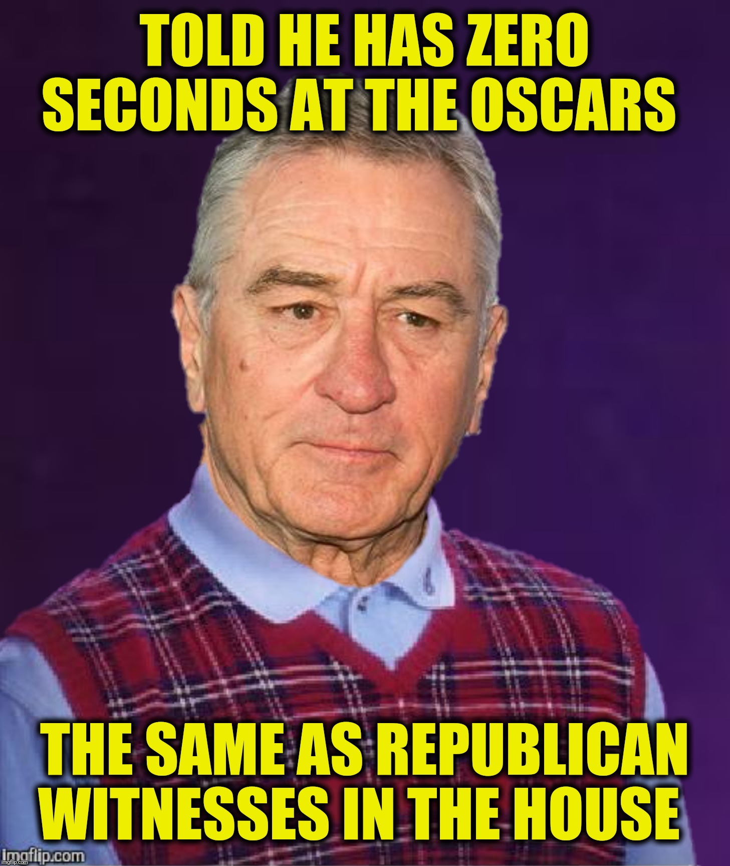 Bad Luck Bob | TOLD HE HAS ZERO SECONDS AT THE OSCARS; THE SAME AS REPUBLICAN WITNESSES IN THE HOUSE | image tagged in bad photoshop,bad luck brian,robert de niro | made w/ Imgflip meme maker