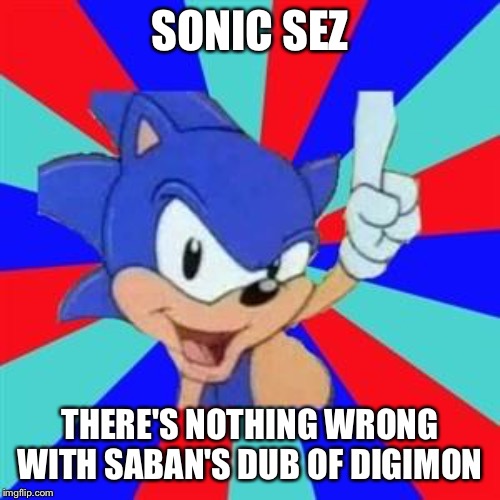 Sonic sez | SONIC SEZ; THERE'S NOTHING WRONG WITH SABAN'S DUB OF DIGIMON | image tagged in sonic sez | made w/ Imgflip meme maker