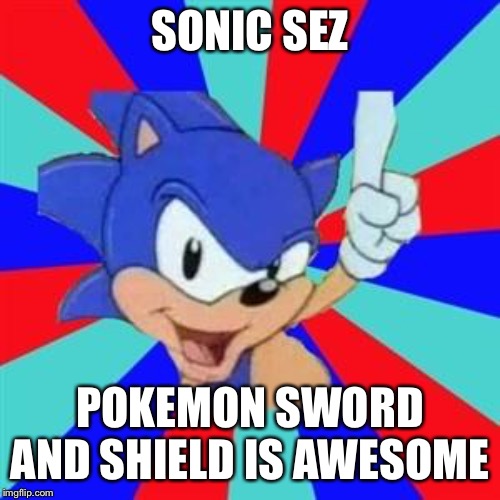 Sonic sez | SONIC SEZ; POKEMON SWORD AND SHIELD IS AWESOME | image tagged in sonic sez | made w/ Imgflip meme maker