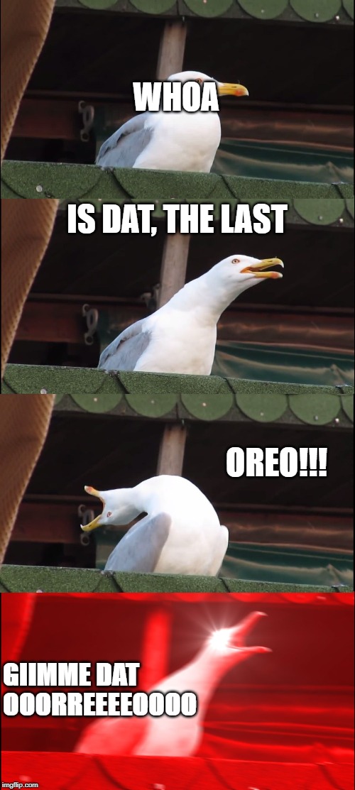 Inhaling Seagull Meme | WHOA; IS DAT, THE LAST; OREO!!! GIIMME DAT OOORREEEEOOOO | image tagged in memes,inhaling seagull | made w/ Imgflip meme maker