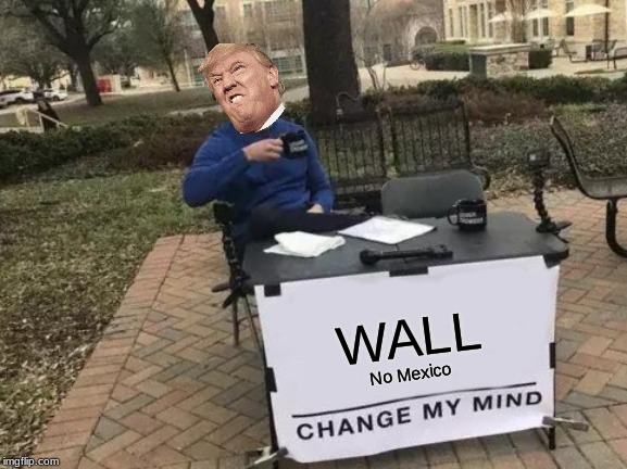 Change My Mind Meme | WALL; No Mexico | image tagged in memes,change my mind | made w/ Imgflip meme maker