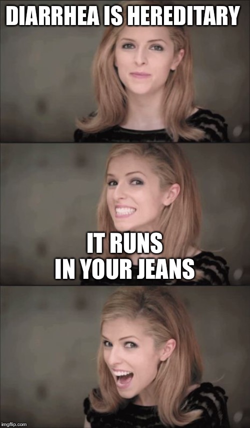 Bad Pun Anna Kendrick Meme | DIARRHEA IS HEREDITARY; IT RUNS IN YOUR JEANS | image tagged in memes,bad pun anna kendrick | made w/ Imgflip meme maker