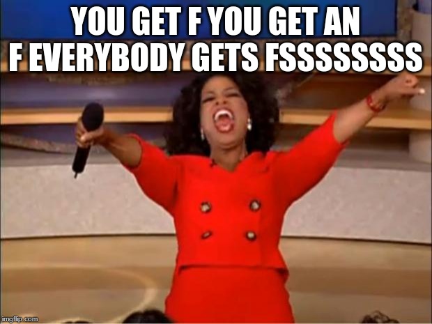 Oprah You Get A | YOU GET F YOU GET AN F EVERYBODY GETS FSSSSSSSS | image tagged in memes,oprah you get a | made w/ Imgflip meme maker
