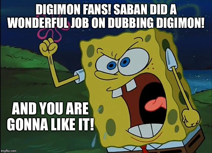 YOU ARE GONNA LIKE IT! | DIGIMON FANS! SABAN DID A WONDERFUL JOB ON DUBBING DIGIMON! AND YOU ARE GONNA LIKE IT! | image tagged in you are gonna like it | made w/ Imgflip meme maker