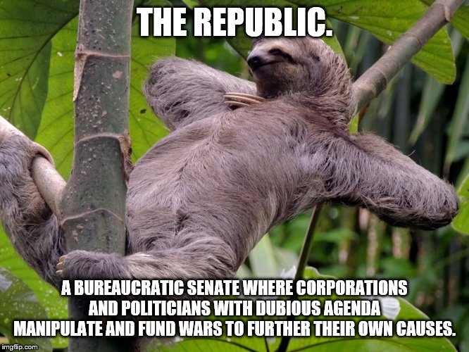 Lazy Sloth | THE REPUBLIC. A BUREAUCRATIC SENATE WHERE CORPORATIONS AND POLITICIANS WITH DUBIOUS AGENDA MANIPULATE AND FUND WARS TO FURTHER THEIR OWN CAU | image tagged in lazy sloth | made w/ Imgflip meme maker