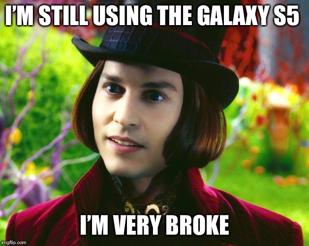 Willy Wonka | I’M STILL USING THE GALAXY S5; I’M VERY BROKE | image tagged in willy wonka | made w/ Imgflip meme maker