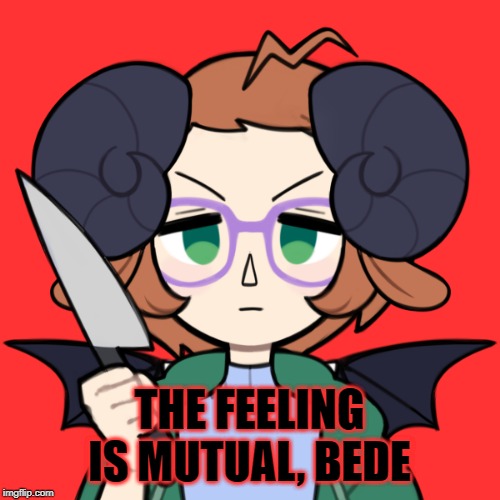 Angry Me | THE FEELING IS MUTUAL, BEDE | image tagged in angry me | made w/ Imgflip meme maker