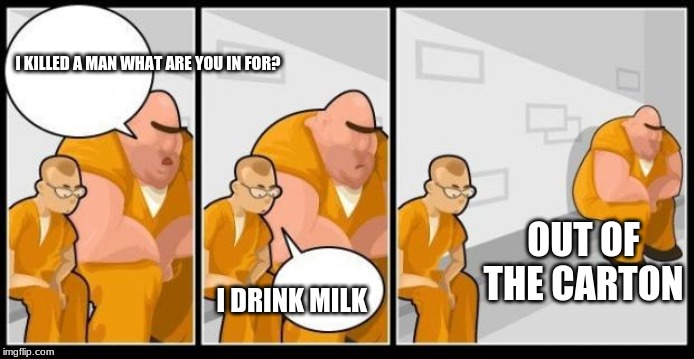 what your parents do when drink out the carton | I KILLED A MAN WHAT ARE YOU IN FOR? OUT OF THE CARTON; I DRINK MILK | image tagged in what you in for,parenting,funny,memes | made w/ Imgflip meme maker