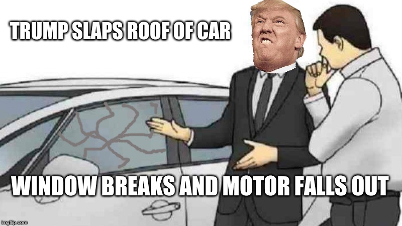 Trumps car | TRUMP SLAPS ROOF OF CAR; WINDOW BREAKS AND MOTOR FALLS OUT | image tagged in memes,car salesman slaps roof of car | made w/ Imgflip meme maker