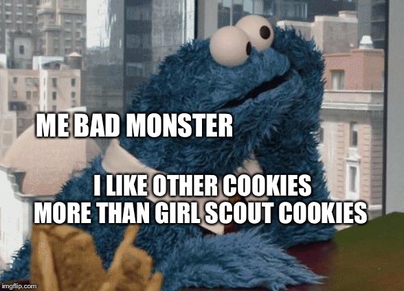 Cookie Monster thinking | ME BAD MONSTER; I LIKE OTHER COOKIES MORE THAN GIRL SCOUT COOKIES | image tagged in cookie monster thinking | made w/ Imgflip meme maker