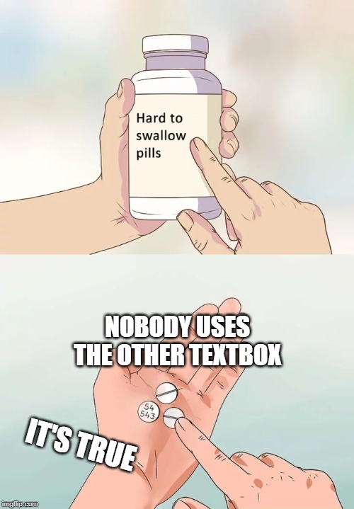 Hard To Swallow Pills Meme | NOBODY USES THE OTHER TEXTBOX; IT'S TRUE | image tagged in memes,hard to swallow pills | made w/ Imgflip meme maker