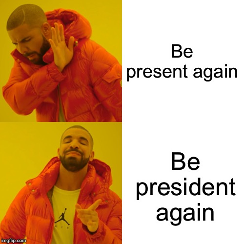 Drake Hotline Bling Meme | Be present again Be president again | image tagged in memes,drake hotline bling | made w/ Imgflip meme maker