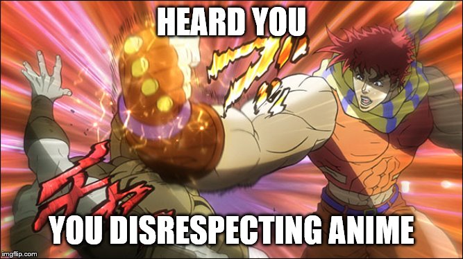 JoJo Bizarre Adventure | HEARD YOU YOU DISRESPECTING ANIME | image tagged in jojo bizarre adventure | made w/ Imgflip meme maker
