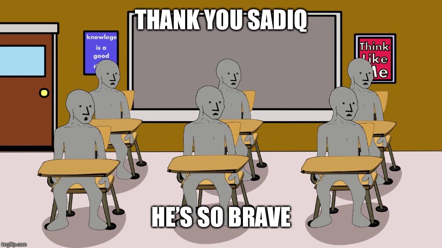 THANK YOU SADIQ HE’S SO BRAVE | image tagged in npc university | made w/ Imgflip meme maker