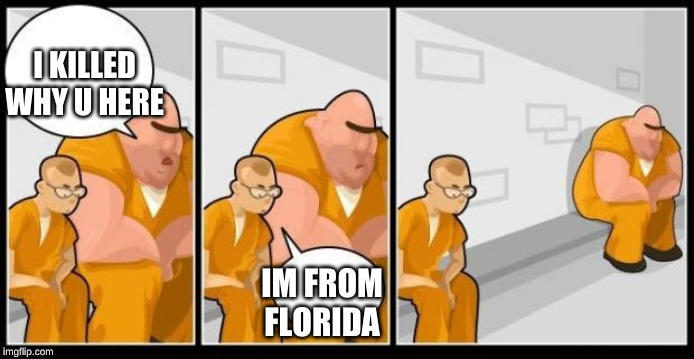 What you in for? | I KILLED WHY U HERE; IM FROM FLORIDA | image tagged in what you in for | made w/ Imgflip meme maker