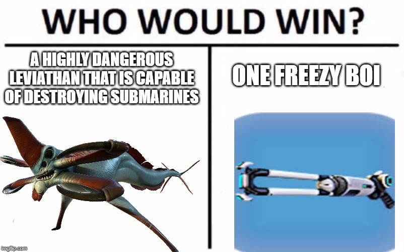 Who | ONE FREEZY BOI; A HIGHLY DANGEROUS LEVIATHAN THAT IS CAPABLE OF DESTROYING SUBMARINES | image tagged in who would win | made w/ Imgflip meme maker
