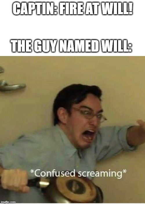 confused screaming | CAPTIN: FIRE AT WILL! THE GUY NAMED WILL: | image tagged in confused screaming | made w/ Imgflip meme maker