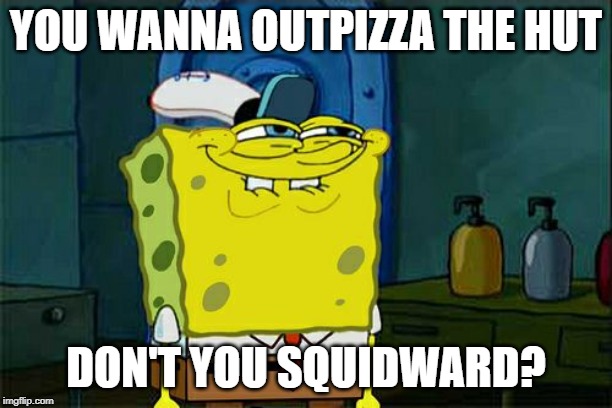 Don't You Squidward Meme | YOU WANNA OUTPIZZA THE HUT; DON'T YOU SQUIDWARD? | image tagged in memes,dont you squidward | made w/ Imgflip meme maker