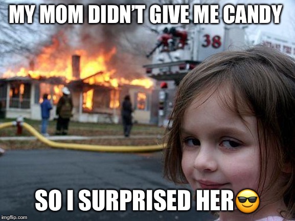 Disaster Girl | MY MOM DIDN’T GIVE ME CANDY; SO I SURPRISED HER😎 | image tagged in memes,disaster girl | made w/ Imgflip meme maker
