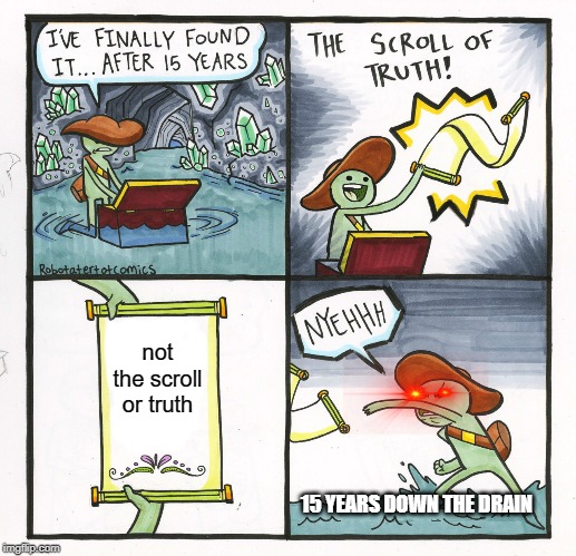 The Scroll Of Truth Meme | not the scroll or truth; 15 YEARS DOWN THE DRAIN | image tagged in memes,the scroll of truth | made w/ Imgflip meme maker