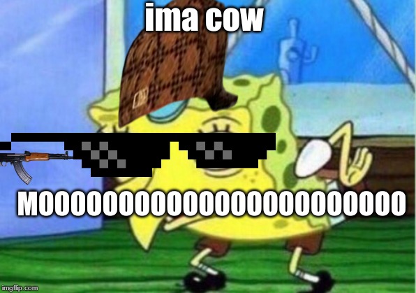 Mocking Spongebob | ima cow; MOOOOOOOOOOOOOOOOOOOOOOO | image tagged in memes,mocking spongebob | made w/ Imgflip meme maker