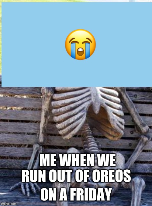 Waiting Skeleton | ON A FRIDAY; ME WHEN WE RUN OUT OF OREOS | image tagged in memes,waiting skeleton | made w/ Imgflip meme maker