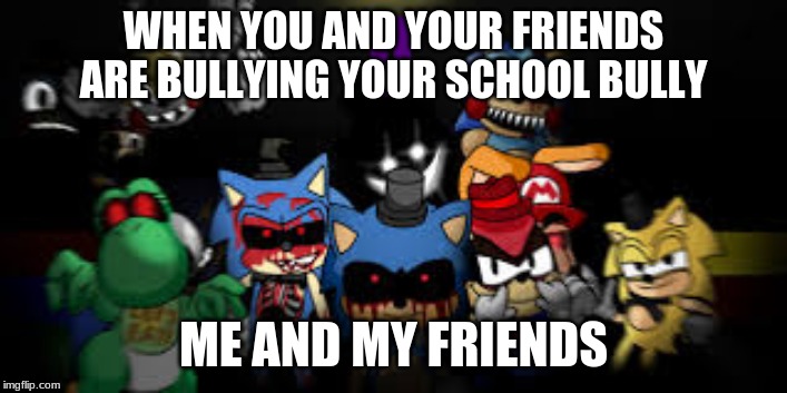 when you and your friends are bullying your school bully me and my friends | WHEN YOU AND YOUR FRIENDS ARE BULLYING YOUR SCHOOL BULLY; ME AND MY FRIENDS | image tagged in youtuber | made w/ Imgflip meme maker