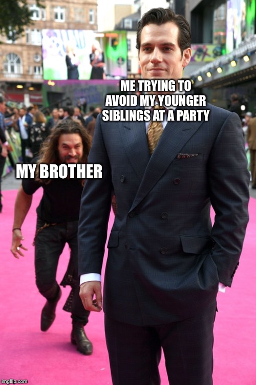 Jason Momoa Henry Cavill Meme | ME TRYING TO AVOID MY YOUNGER SIBLINGS AT A PARTY; MY BROTHER | image tagged in jason momoa henry cavill meme | made w/ Imgflip meme maker