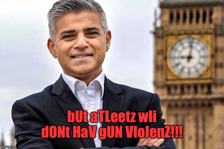 Sadiq Khan | bUt aTLeetz wIi dONt HaV gUN VIolenZ!!! | image tagged in sadiq khan | made w/ Imgflip meme maker