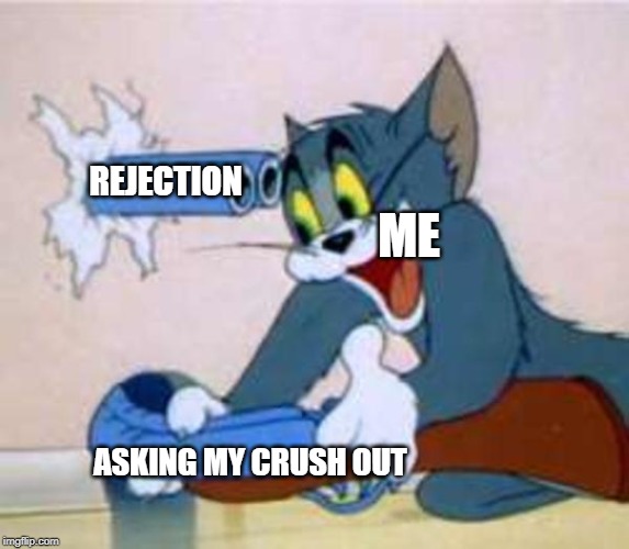 tom the cat shooting himself  | REJECTION; ME; ASKING MY CRUSH OUT | image tagged in tom the cat shooting himself | made w/ Imgflip meme maker