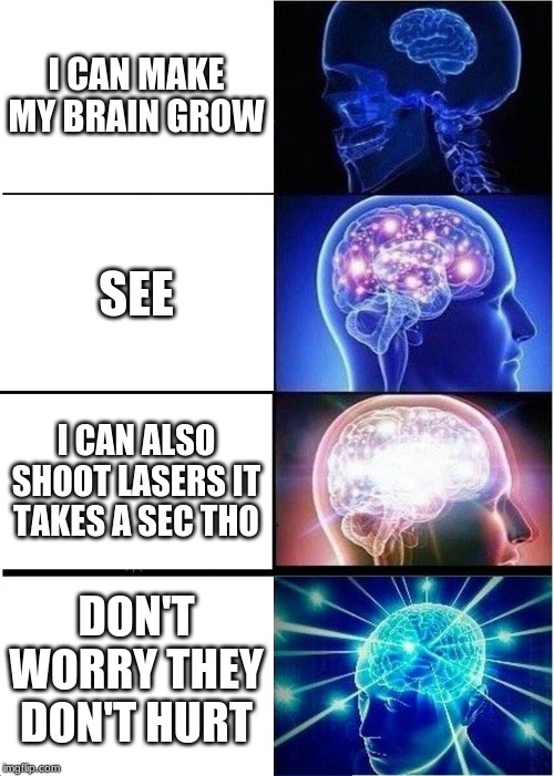 Expanding Brain | I CAN MAKE MY BRAIN GROW; SEE; I CAN ALSO SHOOT LASERS IT TAKES A SEC THO; DON'T WORRY THEY DON'T HURT | image tagged in memes,expanding brain | made w/ Imgflip meme maker