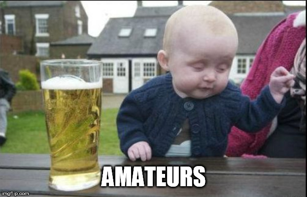 baby drunk | AMATEURS | image tagged in baby drunk | made w/ Imgflip meme maker