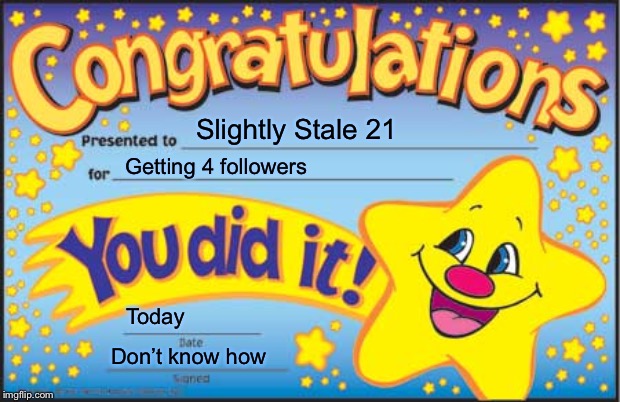 Happy Star Congratulations | Slightly Stale 21; Getting 4 followers; Today; Don’t know how | image tagged in memes,happy star congratulations | made w/ Imgflip meme maker