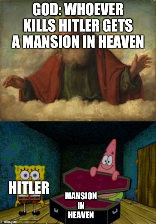 GOD: WHOEVER KILLS HITLER GETS A MANSION IN HEAVEN; HITLER; MANSION IN HEAVEN | image tagged in god,spongebob coffin | made w/ Imgflip meme maker