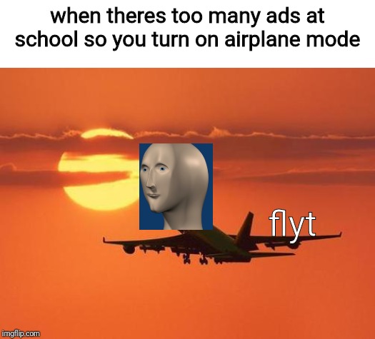 use the template if u want btw my old username was FLYINGPIXEL40  so I'll be posting memes on this account now:D |  when theres too many ads at school so you turn on airplane mode; flyt | image tagged in airplanelove,memes,meme man | made w/ Imgflip meme maker