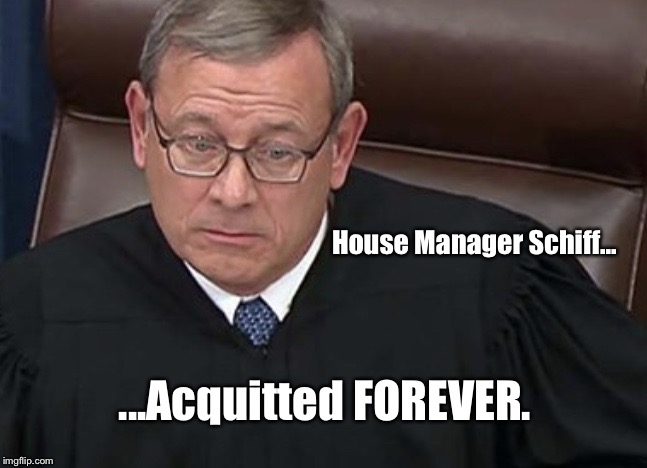Chief Justice John Roberts | House Manager Schiff... ...Acquitted FOREVER. | image tagged in chief justice john roberts,adam schiff,memes,impeachment,acquitted | made w/ Imgflip meme maker