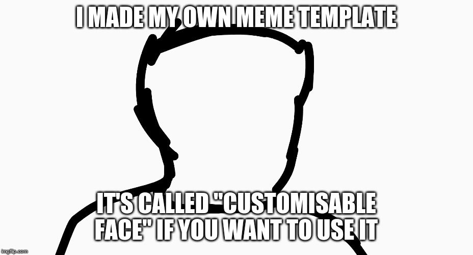 Customisable Face | I MADE MY OWN MEME TEMPLATE; IT'S CALLED "CUSTOMISABLE FACE" IF YOU WANT TO USE IT | image tagged in customisable face | made w/ Imgflip meme maker