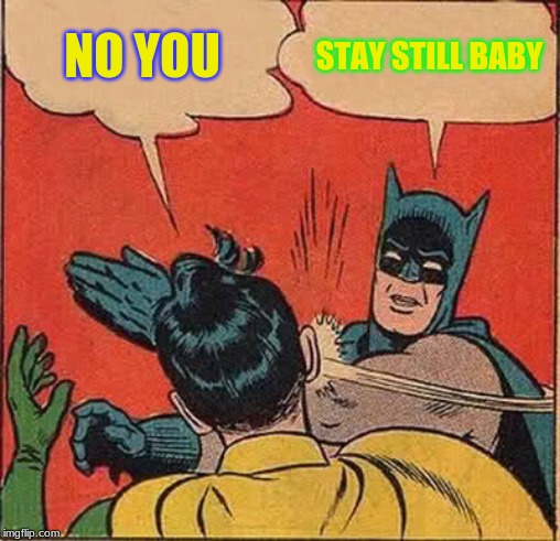 Batman Slapping Robin Meme | NO YOU; STAY STILL BABY | image tagged in memes,batman slapping robin | made w/ Imgflip meme maker