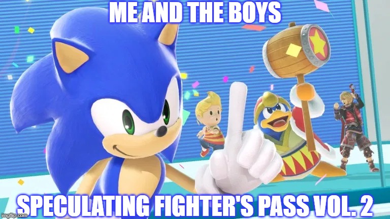 Speculation, Speculation. | ME AND THE BOYS; SPECULATING FIGHTER'S PASS VOL. 2 | image tagged in me and the boys sonic version,super smash bros,dlc | made w/ Imgflip meme maker